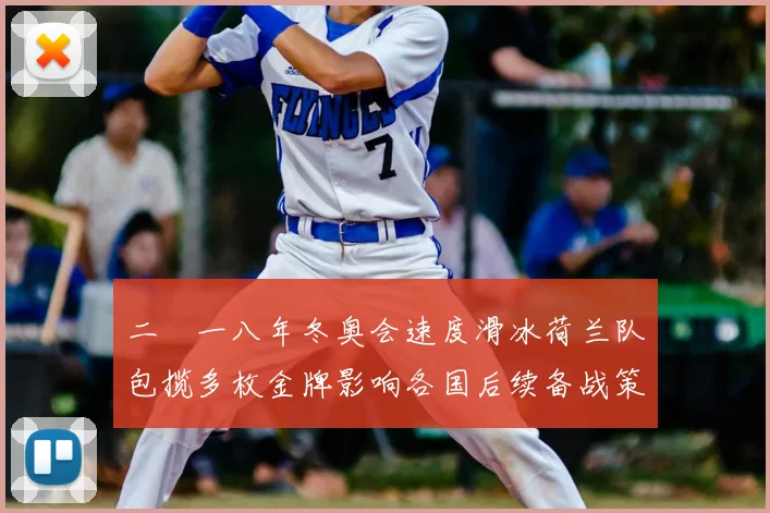 二〇一八年冬奥会速度滑冰荷兰队包揽多枚金牌影响各国后续备战策略