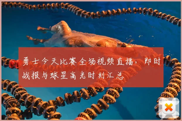 勇士今天比赛全场视频直播，即时战报与球星高光时刻汇总