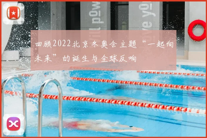 回顾2022北京冬奥会主题“一起向未来”的诞生与全球反响
