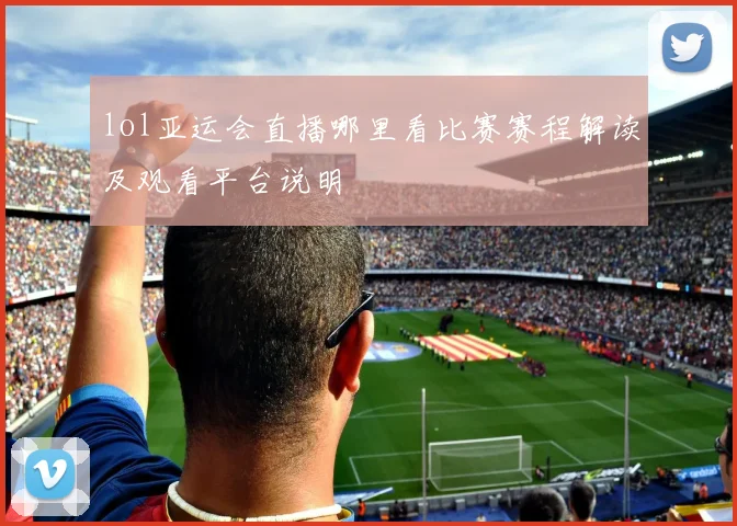 lol亚运会直播哪里看比赛赛程解读及观看平台说明